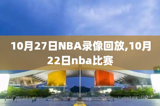 10月27日NBA录像回放,10月22日nba比赛