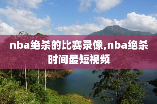 nba绝杀的比赛录像,nba绝杀时间最短视频