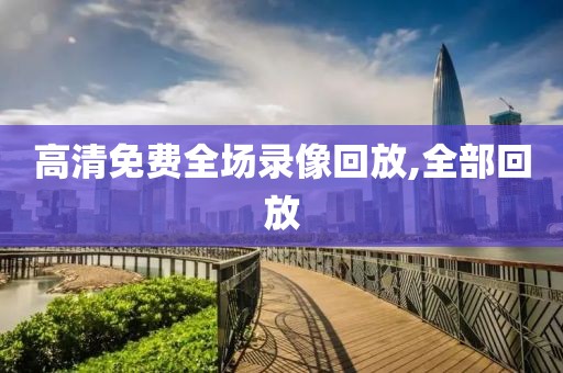 高清免费全场录像回放,全部回放