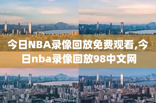 今日NBA录像回放免费观看,今日nba录像回放98中文网