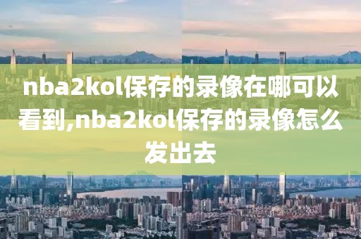 nba2kol保存的录像在哪可以看到,nba2kol保存的录像怎么发出去
