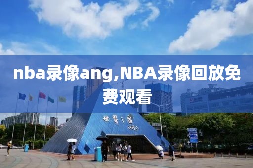 nba录像ang,NBA录像回放免费观看