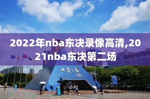2022年nba东决录像高清,2021nba东决第二场