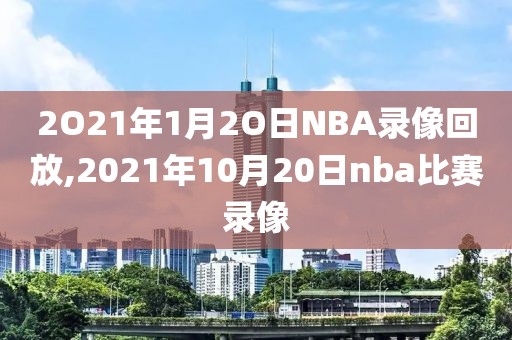 2O21年1月2O日NBA录像回放,2021年10月20日nba比赛录像