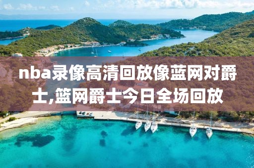 nba录像高清回放像蓝网对爵士,篮网爵士今日全场回放