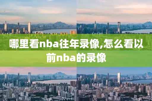 哪里看nba往年录像,怎么看以前nba的录像