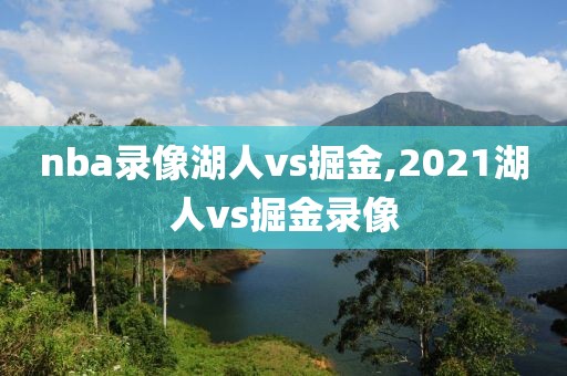 nba录像湖人vs掘金,2021湖人vs掘金录像
