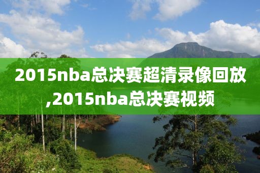 2015nba总决赛超清录像回放,2015nba总决赛视频