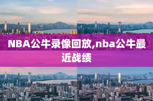 NBA公牛录像回放,nba公牛最近战绩