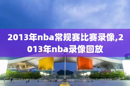 2013年nba常规赛比赛录像,2013年nba录像回放