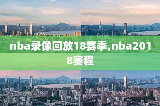 nba录像回放18赛季,nba2018赛程