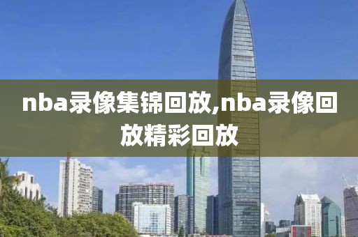nba录像集锦回放,nba录像回放精彩回放