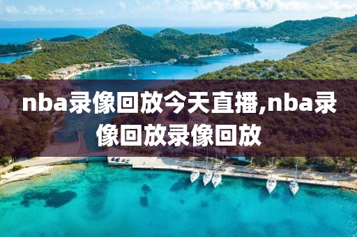 nba录像回放今天直播,nba录像回放录像回放