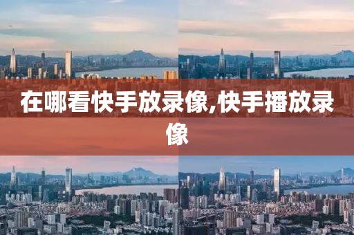 在哪看快手放录像,快手播放录像