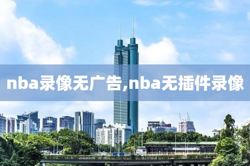 nba录像无广告,nba无插件录像