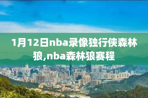 1月12日nba录像独行侠森林狼,nba森林狼赛程
