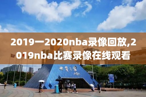2019一2020nba录像回放,2019nba比赛录像在线观看