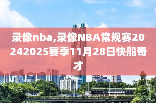 录像nba,录像NBA常规赛20242025赛季11月28日快船奇才