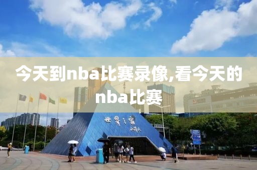 今天到nba比赛录像,看今天的nba比赛