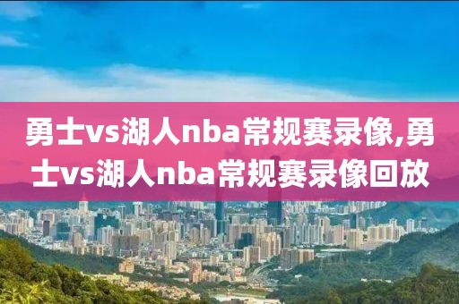 勇士vs湖人nba常规赛录像,勇士vs湖人nba常规赛录像回放