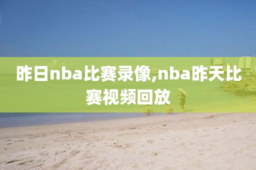 昨日nba比赛录像,nba昨天比赛视频回放