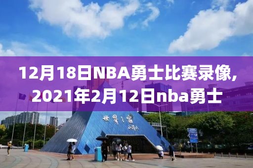 12月18日NBA勇士比赛录像,2021年2月12日nba勇士