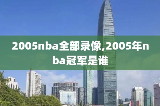 2005nba全部录像,2005年nba冠军是谁