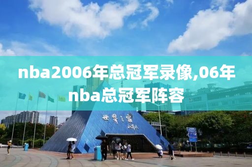 nba2006年总冠军录像,06年nba总冠军阵容