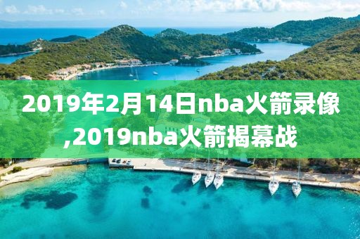 2019年2月14日nba火箭录像,2019nba火箭揭幕战