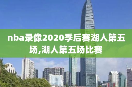 nba录像2020季后赛湖人第五场,湖人第五场比赛