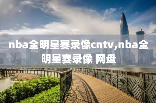 nba全明星赛录像cntv,nba全明星赛录像 网盘