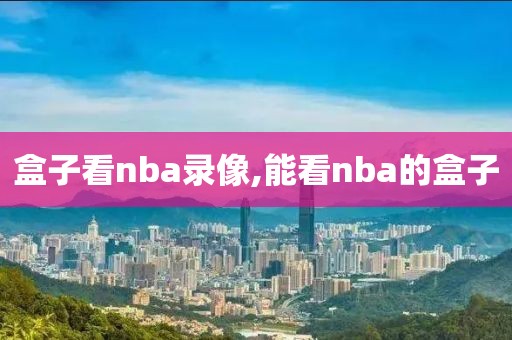 盒子看nba录像,能看nba的盒子