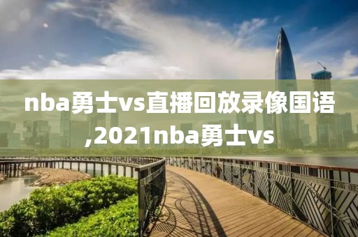 nba勇士vs直播回放录像国语,2021nba勇士vs