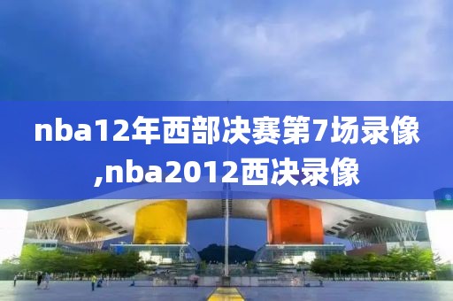 nba12年西部决赛第7场录像,nba2012西决录像