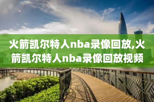 火箭凯尔特人nba录像回放,火箭凯尔特人nba录像回放视频