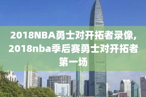 2018NBA勇士对开拓者录像,2018nba季后赛勇士对开拓者第一场