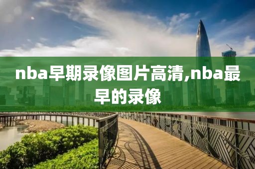 nba早期录像图片高清,nba最早的录像