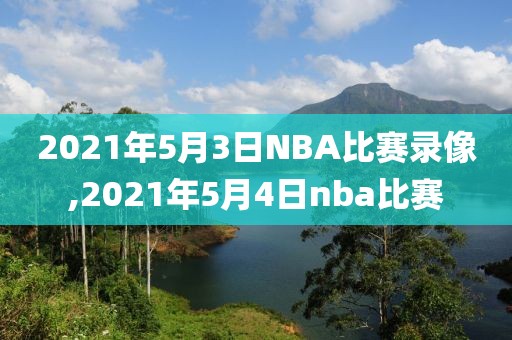 2021年5月3日NBA比赛录像,2021年5月4日nba比赛