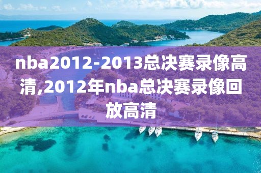 nba2012-2013总决赛录像高清,2012年nba总决赛录像回放高清