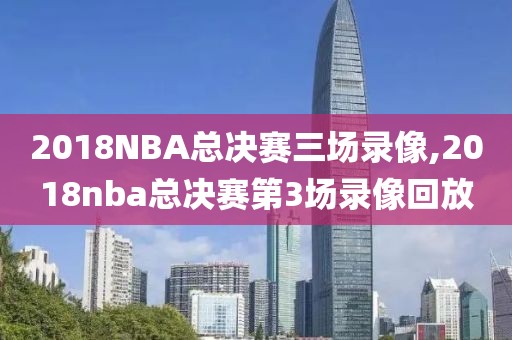 2018NBA总决赛三场录像,2018nba总决赛第3场录像回放