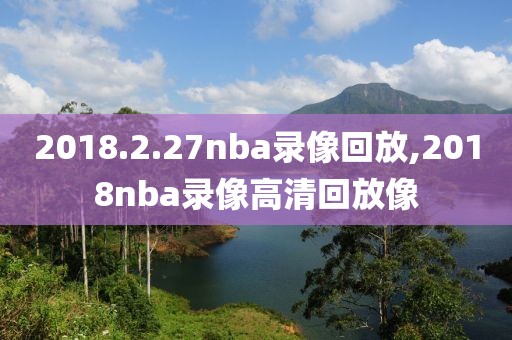 2018.2.27nba录像回放,2018nba录像高清回放像