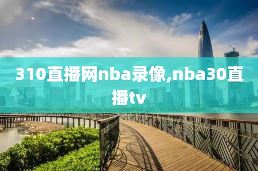 310直播网nba录像,nba30直播tv