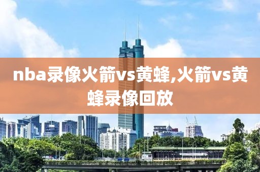 nba录像火箭vs黄蜂,火箭vs黄蜂录像回放
