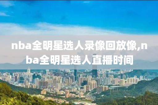 nba全明星选人录像回放像,nba全明星选人直播时间