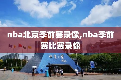 nba北京季前赛录像,nba季前赛比赛录像