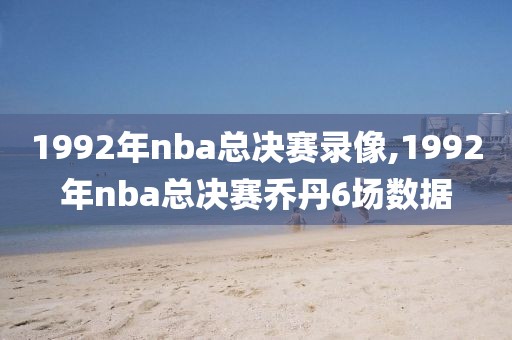1992年nba总决赛录像,1992年nba总决赛乔丹6场数据
