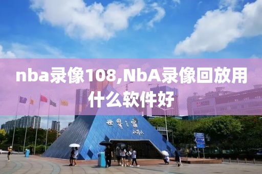 nba录像108,NbA录像回放用什么软件好