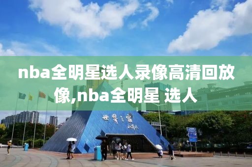 nba全明星选人录像高清回放像,nba全明星 选人