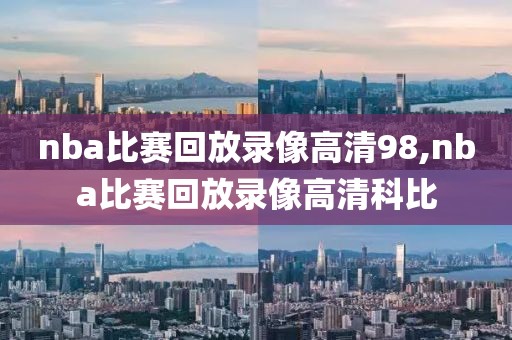 nba比赛回放录像高清98,nba比赛回放录像高清科比