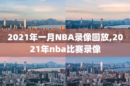 2021年一月NBA录像回放,2021年nba比赛录像